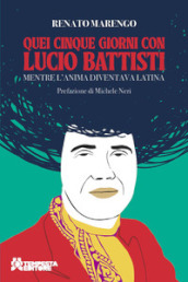 Quei cinque giorni con Lucio Battisti. Mentre l anima diventava latina