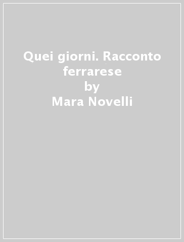 Quei giorni. Racconto ferrarese - Mara Novelli