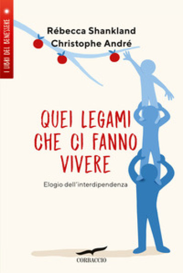 Quei legami che ci fanno vivere. Elogio dell'interdipendenza - Christophe André - Rebecca Shankland