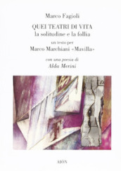 Quei teatri di vita. La solitudine e la follia. Un testo per Marco Marchiani Mavilla