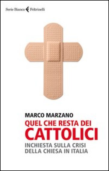 Quel che resta dei cattolici. Inchiesta sulla crisi della Chiesa in Italia - Marco Marzano