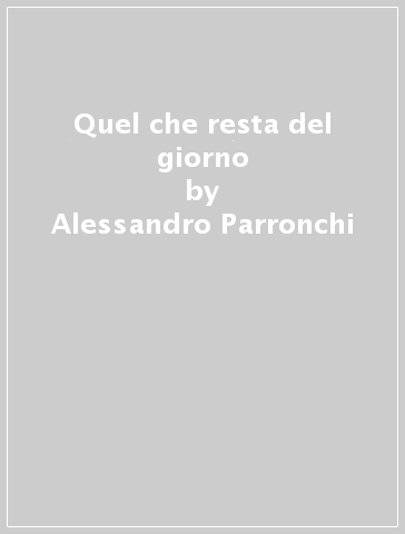 Quel che resta del giorno - Alessandro Parronchi