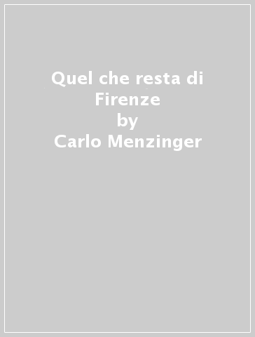 Quel che resta di Firenze - Carlo Menzinger