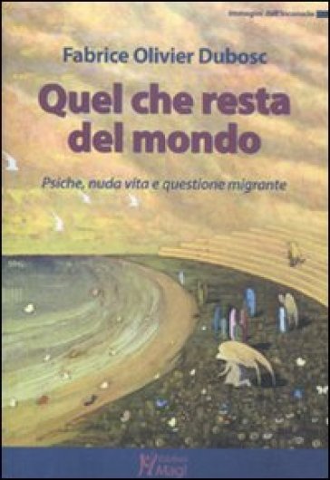 Quel che resta del mondo. Psiche, nuda vita e questione migrante - Fabrice Olivier Dubosc