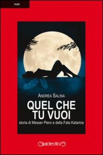 Quel che tu vuoi. Storia di messer Piero e la fata Katarina - Andrea Salina