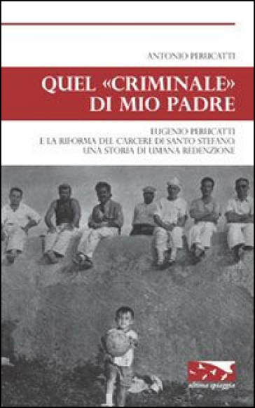 Quel «criminale» di mio padre. Eugenio Perucatti e la riforma del carcere di Santo Stefano...