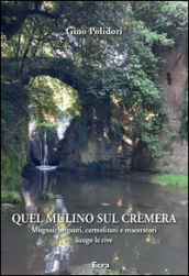 Quel mulino sul Crèmera. Mugnai, briganti, carmelitani e maceratori lungo le rive