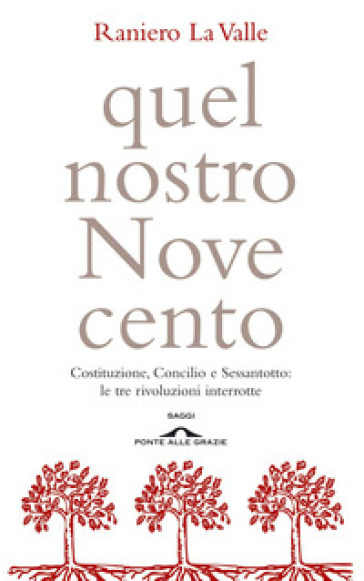 Quel nostro Novecento. Costituzione, Concilio, Sessantotto: le tre rivoluzioni interrotte - Raniero La Valle