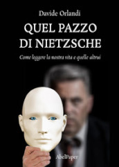 Quel pazzo di Nietzsche. Come leggere la nostra vita e quelle altrui