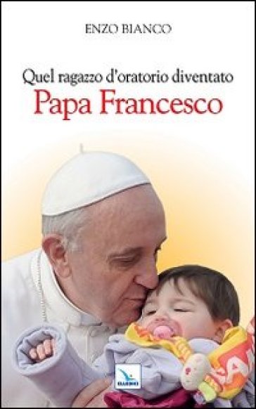 Quel ragazzo d'oratorio diventato papa Francesco - Enzo Bianco