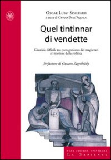 Quel tintinnar di vendette. Manette facili, voglia di riflettori e vendette della politica. Ecco come è stata minata la fiducia nella giustizia - Oscar L. Scalfaro - Guido Dell