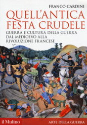 Quell antica festa crudele. Guerra e cultura della guerra dal Medioevo alla Rivoluzione francese