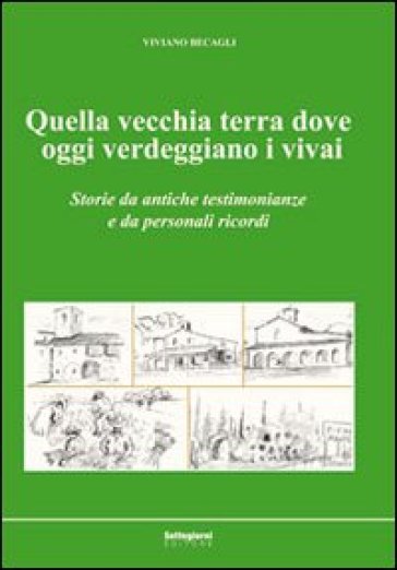 Quella vecchia terra dove oggi verdeggiano i vivai. Storie da antiche testimonianze e da personali ricordi - Viviano Becagli