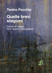 Quelle brevi stagioni. Carnet di viaggio tra il «popolo delle gallerie»