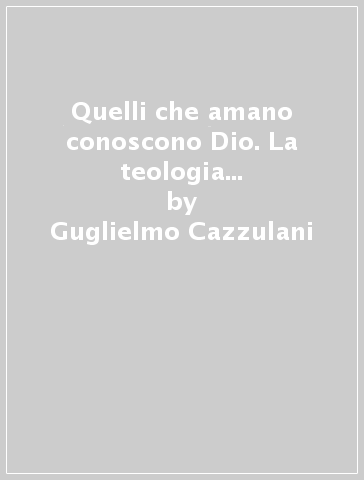 Quelli che amano conoscono Dio. La teologia della spiritualità cristiana di Giovanni Moioli (1931-1984) - Guglielmo Cazzulani