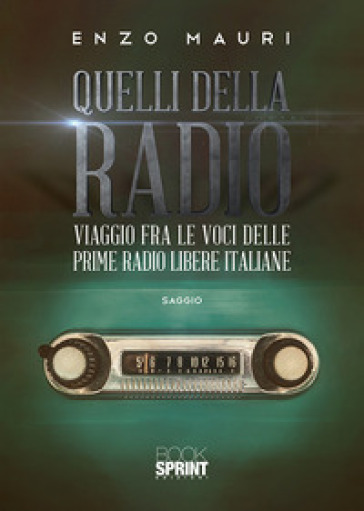 Quelli della radio. Viaggio fra le voci delle prime radio libere italiane - Enzo Mauri