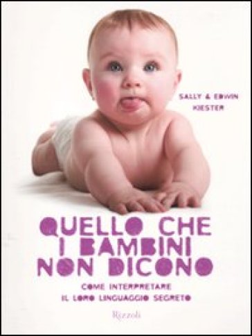 Quello che i bambini non dicono. Come interpretare il loro linguaggio segreto. Ediz. illustrata - Sally Kiester - Edwin Kiester