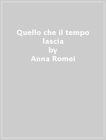 Quello che il tempo lascia - Anna Romei