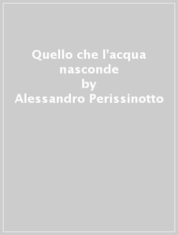 Quello che l'acqua nasconde - Alessandro Perissinotto