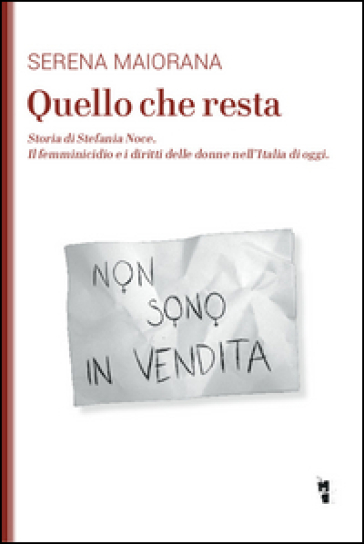 Quello che resta. Storia di Stefania Noce. Il femminicidio e i diritti delle donne nell'Italia d'oggi - Serena Maiorana