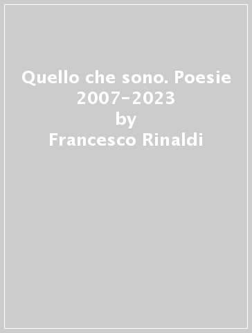 Quello che sono. Poesie 2007-2023 - Francesco Rinaldi