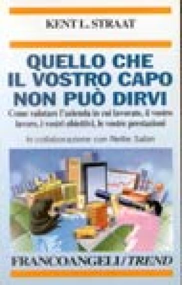 Quello che il vostro capo non può dirvi. Come valutare l'azienda in cui lavorate, il vostro lavoro, i vostri obiettivi, le vostre prestazioni - Kent L. Straat