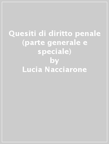 Quesiti di diritto penale (parte generale e speciale) - Lucia Nacciarone