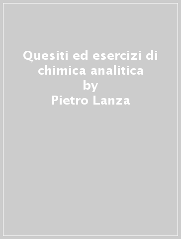 Quesiti ed esercizi di chimica analitica - Pietro Lanza