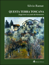 Questa terra toscana. Saggi brevi su poeti del Novecento