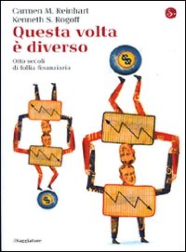 Questa volta è diverso. Otto secoli di follia finanziaria - Kenneth S. Rogoff - Carmen M. Reinhart