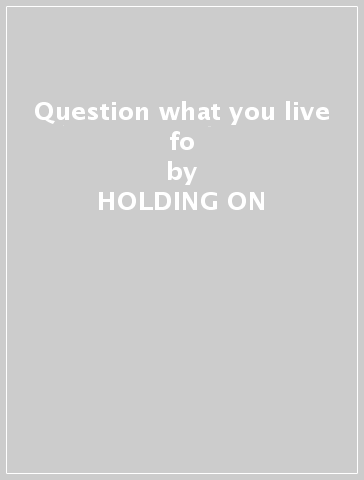 Question what you live fo - HOLDING ON