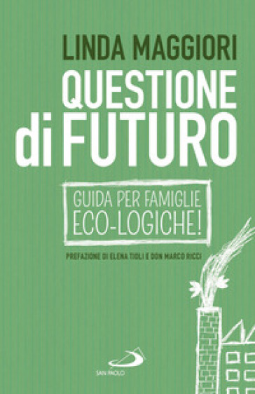 Questione di futuro. Guida per famiglie eco-logiche! - Linda Maggiori