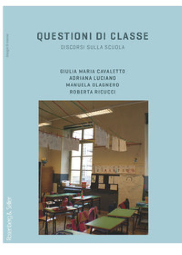 Questioni di classe. Discorsi sulla scuola - Giulia Maria Cavaletto - Adriana Luciano - Manuela Olagnero - Roberta Ricucci