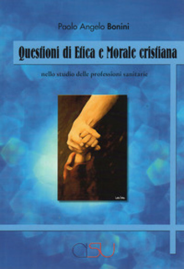 Questioni di etica e morale cristiana. Nello studio delle professioni sanitarie - Paolo Angelo Bonini | 