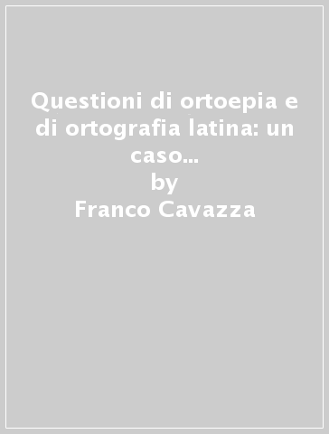 Questioni di ortoepia e di ortografia latina: un caso di neutralizzazione fonematica in latino - Franco Cavazza