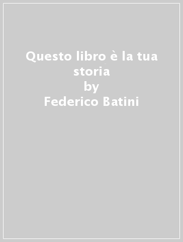Questo libro è la tua storia - Federico Batini