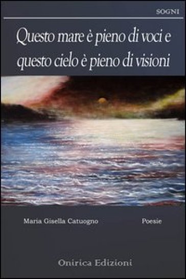 Questo mare è pieno di voci e questo cielo è pieno di visioni - Maria Gisella Catuogno