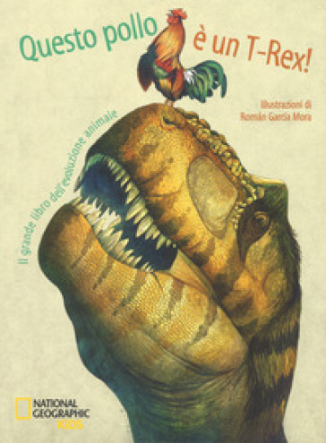 Questo pollo è un T-rex! Il grande libro dell'evoluzione animale - Cristina M. Banfi - Cristina Peraboni - Rita Mabel Schiavo
