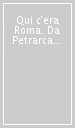 Qui c era Roma. Da Petrarca a Bembo