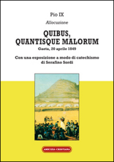 Quibus, quantisque malorum. Con una esposizione a modo di catechismo di Serafino Sordi - Pio IX