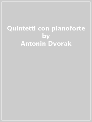 Quintetti con pianoforte - Antonin Dvorak