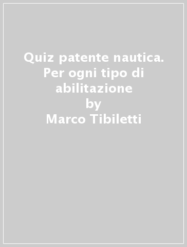 Quiz patente nautica. Per ogni tipo di abilitazione - Marco Tibiletti - Claudio Santelia