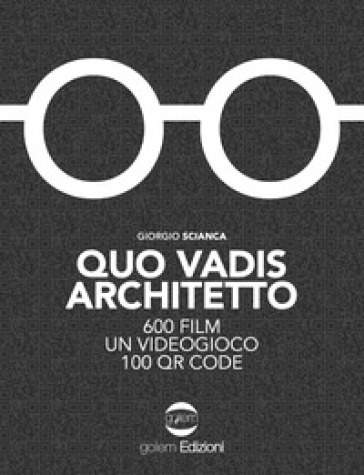 Quo vadis architetto. 600 film un videogioco 100 QR Code - Giorgio Scianca