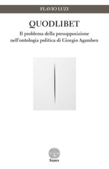 Quodlibet. Il problema della presupposizione nell'ontologia politica di Giorgio Agamben - Flavio Luzi