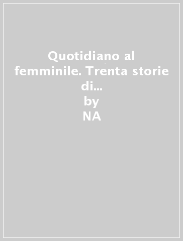 Quotidiano al femminile. Trenta storie di donne nell'Italia che cambia - NA - Giovanna Calvenzi - Kitty Bolognesi