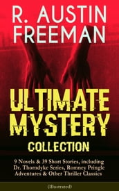R. AUSTIN FREEMAN - Ultimate Mystery Collection: 9 Novels & 39 Short Stories, including Dr. Thorndyke Series, Romney Pringle Adventures & Other Thriller Classics (Illustrated)