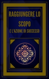 RAGGIUNGERE LO SCOPO E L AZIONE DI SUCCESSO!