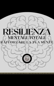 RESILIENZA MENTALE TOTALE: RAFFORZARE LA TUA MENTE