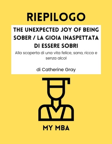 RIEPILOGO - The Unexpected Joy of Being Sober / La Gioia Inaspettata Di Essere Sobri - My MBA