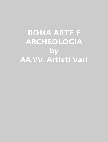 ROMA ARTE E ARCHEOLOGIA - AA.VV. Artisti Vari